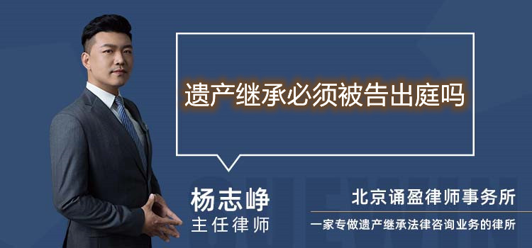 遗产继承必须被告出庭吗