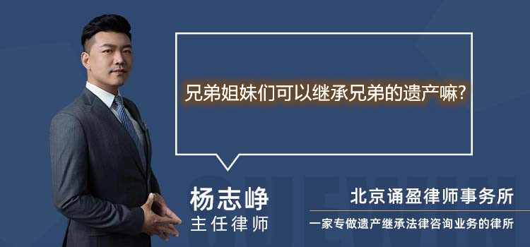 兄弟姐妹们可以继承兄弟的遗产嘛