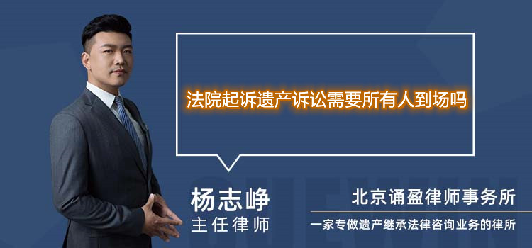  法院起诉遗产诉讼需要所有人到场吗