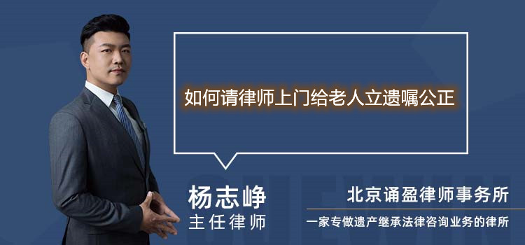如何请律师上门给老人立遗嘱公正